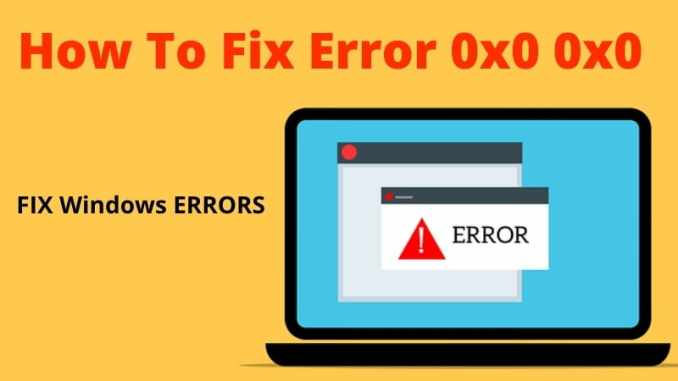How to Fix Error Code 0x0 0x0 on Windows?